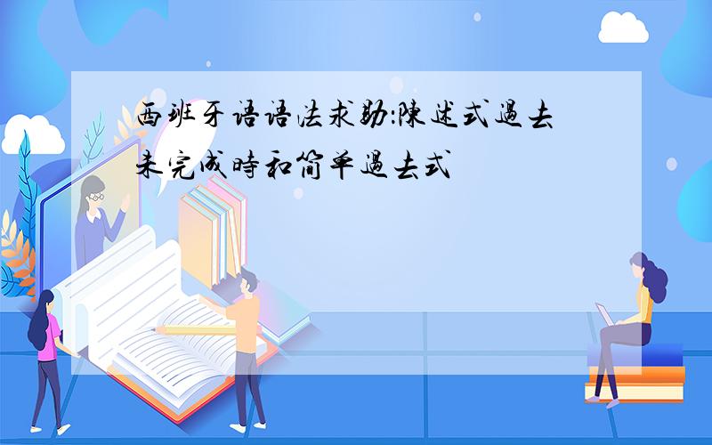 西班牙语语法求助：陈述式过去未完成时和简单过去式