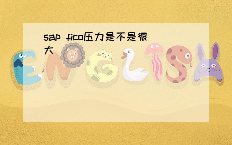 sap fico压力是不是很大