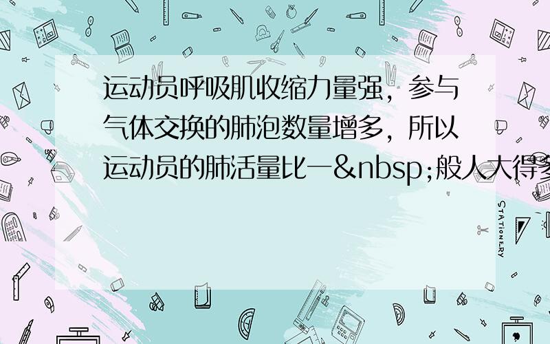 运动员呼吸肌收缩力量强，参与气体交换的肺泡数量增多，所以运动员的肺活量比一 般人大得多．______（判断对错