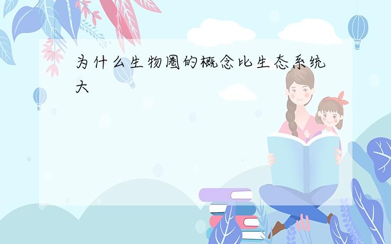 为什么生物圈的概念比生态系统大