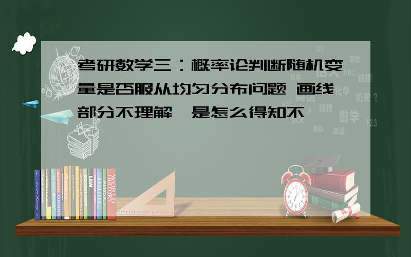 考研数学三：概率论判断随机变量是否服从均匀分布问题 画线部分不理解,是怎么得知不