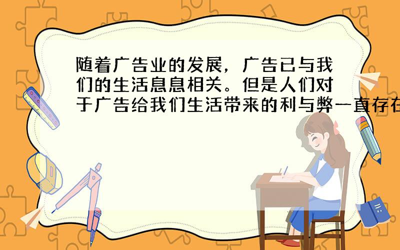 随着广告业的发展，广告已与我们的生活息息相关。但是人们对于广告给我们生活带来的利与弊一直存在争议。请根据下面两组讨论的结