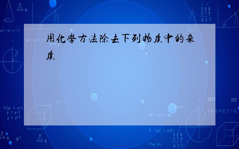 用化学方法除去下列物质中的杂质