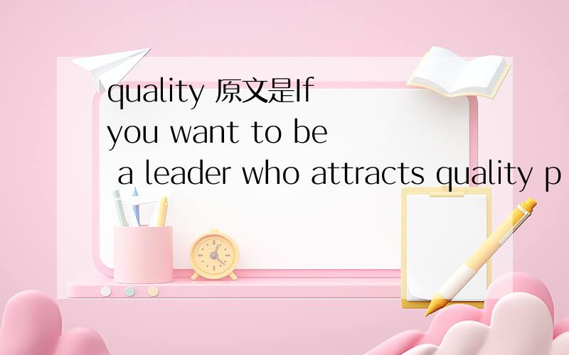 quality 原文是If you want to be a leader who attracts quality p