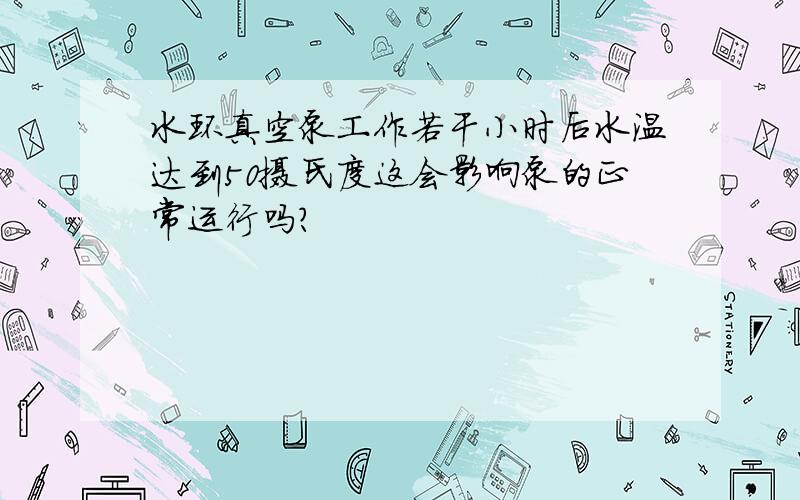 水环真空泵工作若干小时后水温达到50摄氏度这会影响泵的正常运行吗?