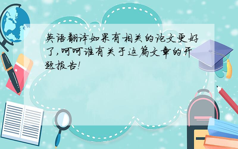 英语翻译如果有相关的论文更好了,呵呵谁有关于这篇文章的开题报告！