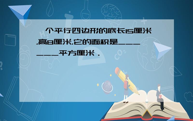 一个平行四边形的底长15厘米，高8厘米，它的面积是______平方厘米．