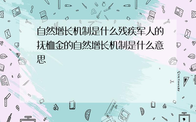 自然增长机制是什么残疾军人的抚恤金的自然增长机制是什么意思