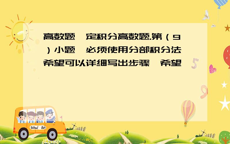 高数题,定积分高数题.第（9）小题,必须使用分部积分法,希望可以详细写出步骤,希望