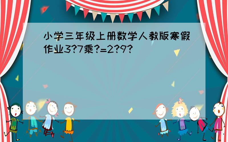 小学三年级上册数学人教版寒假作业3?7乘?=2?9?