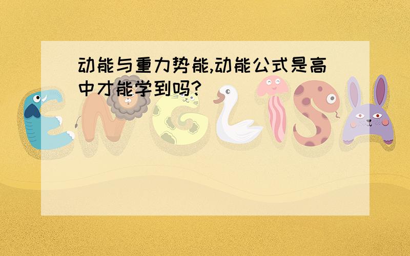 动能与重力势能,动能公式是高中才能学到吗?