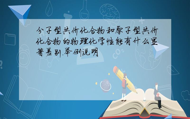 分子型共价化合物和原子型共价化合物的物理化学性能有什么显著差别.举例说明