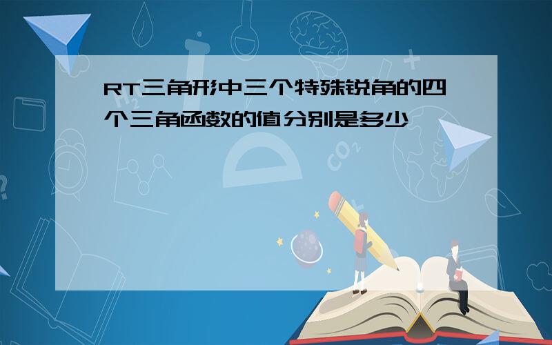 RT三角形中三个特殊锐角的四个三角函数的值分别是多少