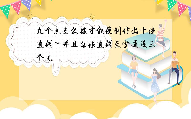 九个点怎么摆才能使制作出十条直线~并且每条直线至少通过三个点