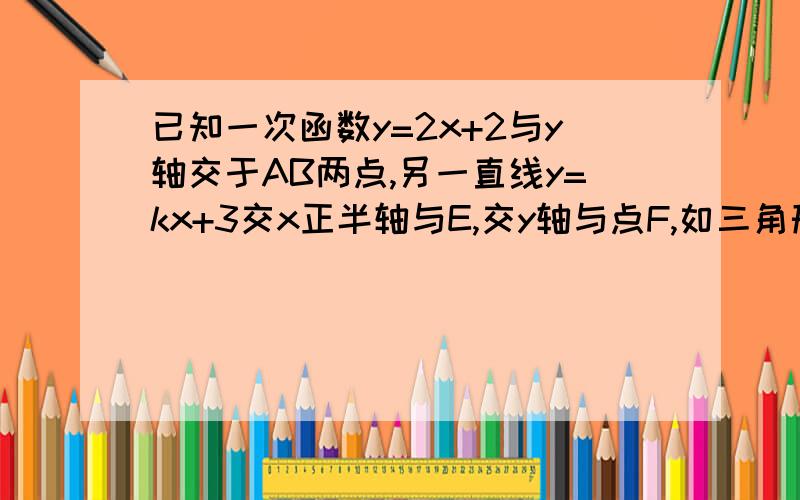 已知一次函数y=2x+2与y轴交于AB两点,另一直线y=kx+3交x正半轴与E,交y轴与点F,如三角形ABC与E、F、O