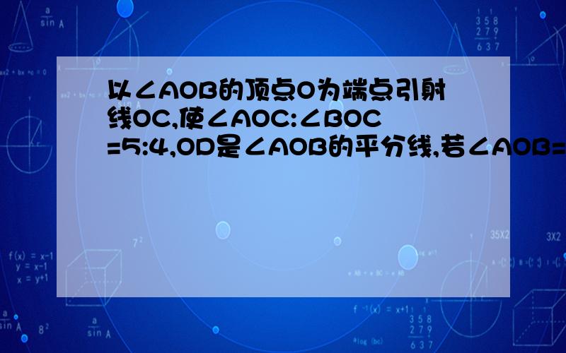 以∠AOB的顶点O为端点引射线OC,使∠AOC:∠BOC=5:4,OD是∠AOB的平分线,若∠AOB=36°,求∠COD