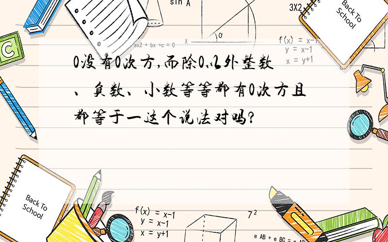 0没有0次方,而除0以外整数、负数、小数等等都有0次方且都等于一这个说法对吗?