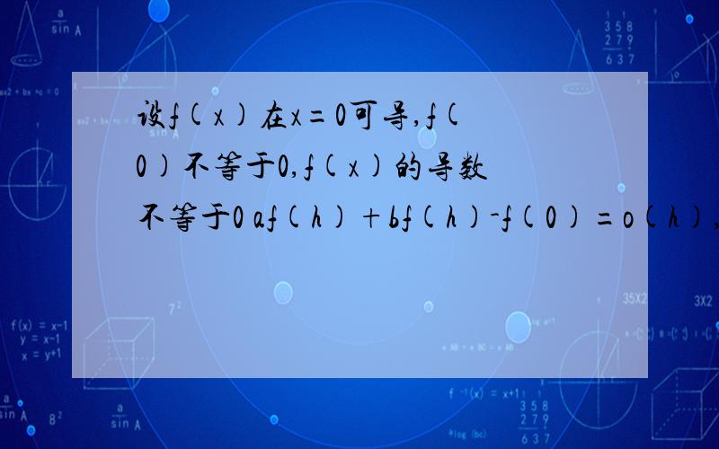 设f(x)在x=0可导,f(0)不等于0,f(x)的导数不等于0 af(h)+bf(h)-f(0)=o(h),(h趋向0