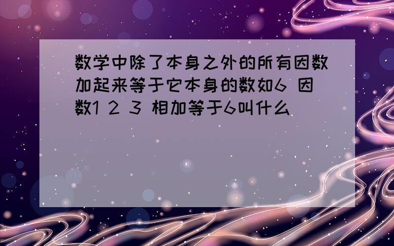 数学中除了本身之外的所有因数加起来等于它本身的数如6 因数1 2 3 相加等于6叫什么