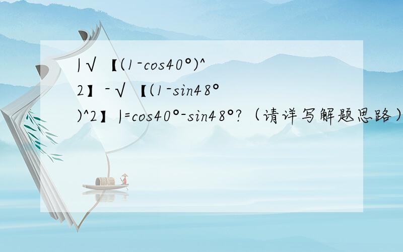 |√【(1-cos40°)^2】-√【(1-sin48°)^2】|=cos40°-sin48°?（请详写解题思路）