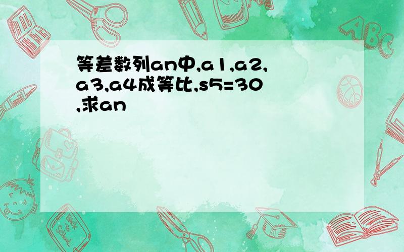 等差数列an中,a1,a2,a3,a4成等比,s5=30,求an