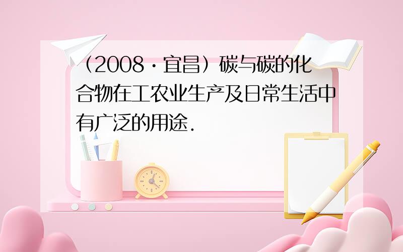 （2008•宜昌）碳与碳的化合物在工农业生产及日常生活中有广泛的用途．