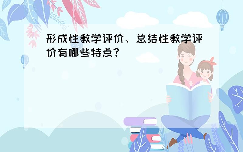 形成性教学评价、总结性教学评价有哪些特点?