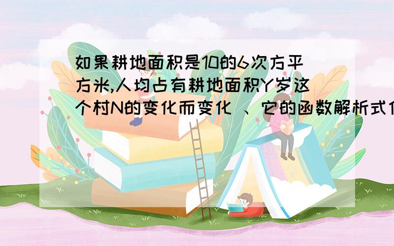 如果耕地面积是10的6次方平方米,人均占有耕地面积Y岁这个村N的变化而变化 、它的函数解析式什么