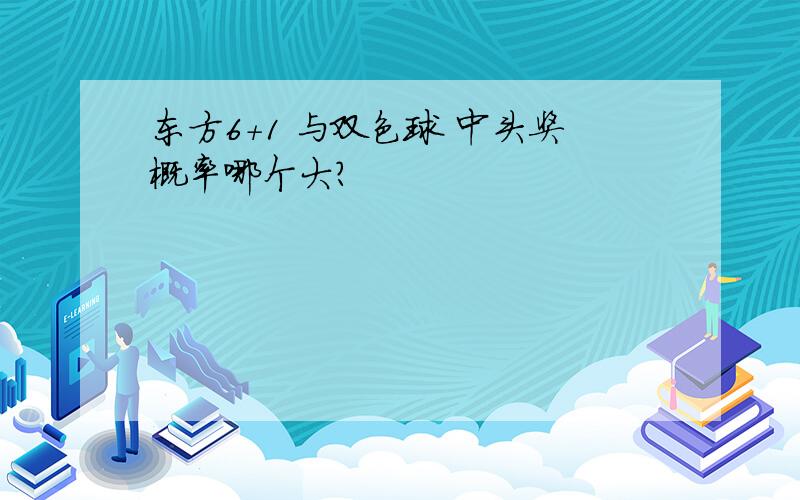 东方6+1 与双色球 中头奖概率哪个大?