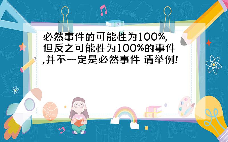 必然事件的可能性为100%,但反之可能性为100%的事件,并不一定是必然事件 请举例!