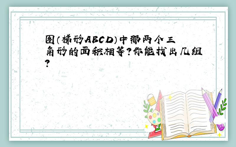 图（梯形ABCD）中那两个三角形的面积相等?你能找出几组?