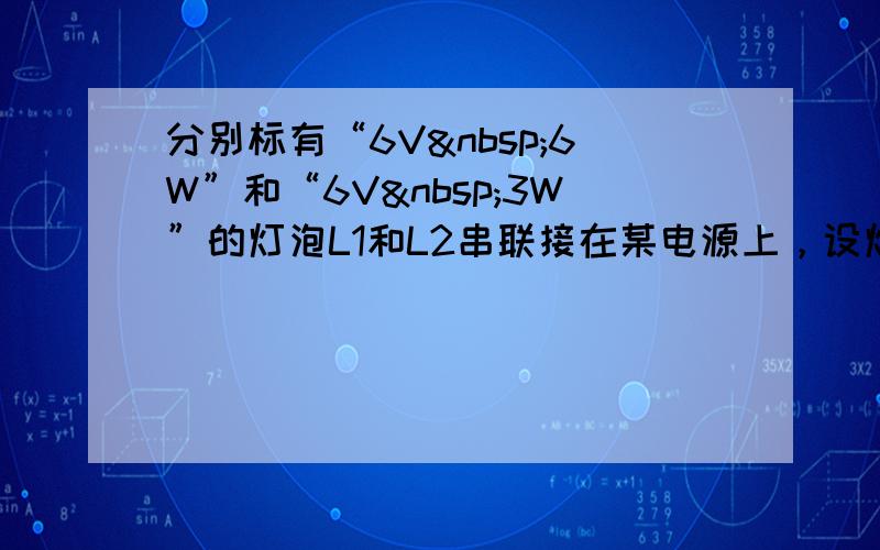 分别标有“6V 6W”和“6V 3W”的灯泡L1和L2串联接在某电源上，设灯丝电阻不变，则（　　）