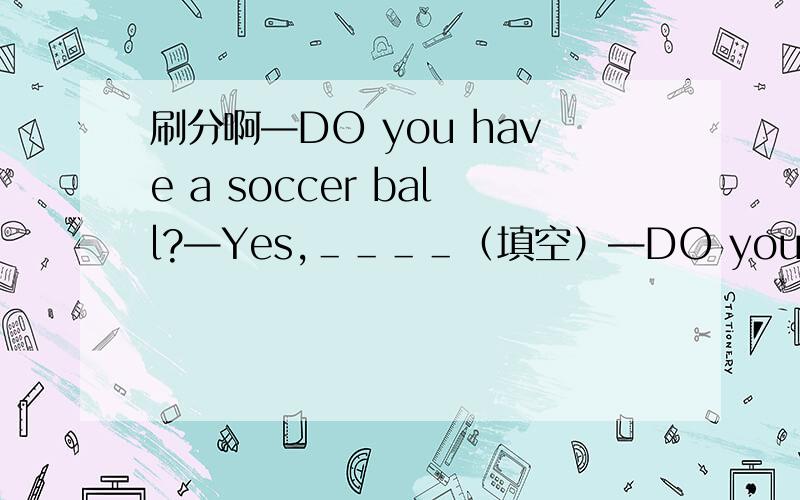 刷分啊—DO you have a soccer ball?—Yes,＿＿＿＿（填空）—DO you have a pi