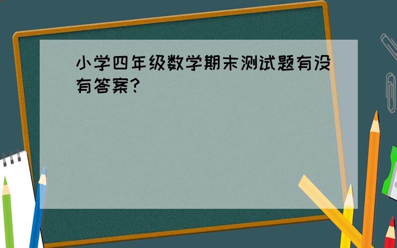 小学四年级数学期末测试题有没有答案?