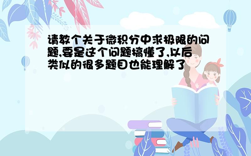 请教个关于微积分中求极限的问题,要是这个问题搞懂了,以后类似的很多题目也能理解了