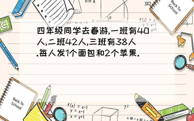 四年级同学去春游,一班有40人,二班42人,三班有38人.每人发1个面包和2个苹果.