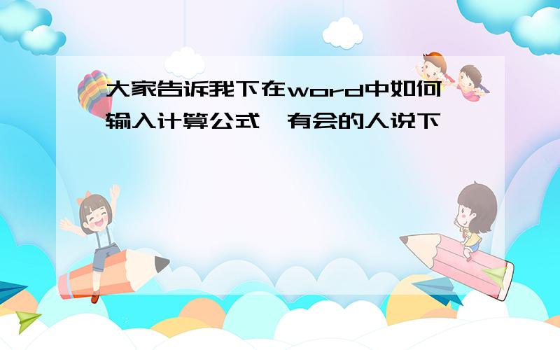 大家告诉我下在word中如何输入计算公式　有会的人说下嘛,