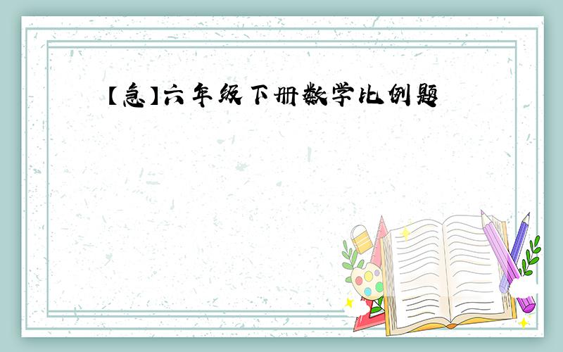 【急】六年级下册数学比例题