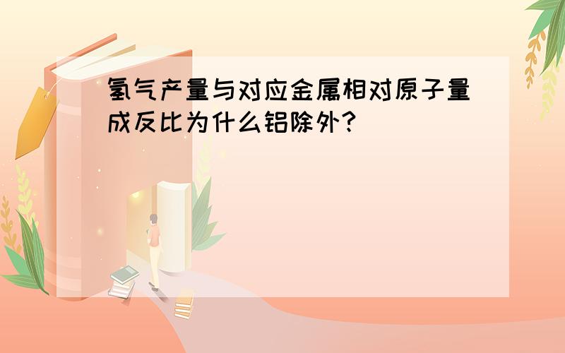 氢气产量与对应金属相对原子量成反比为什么铝除外?