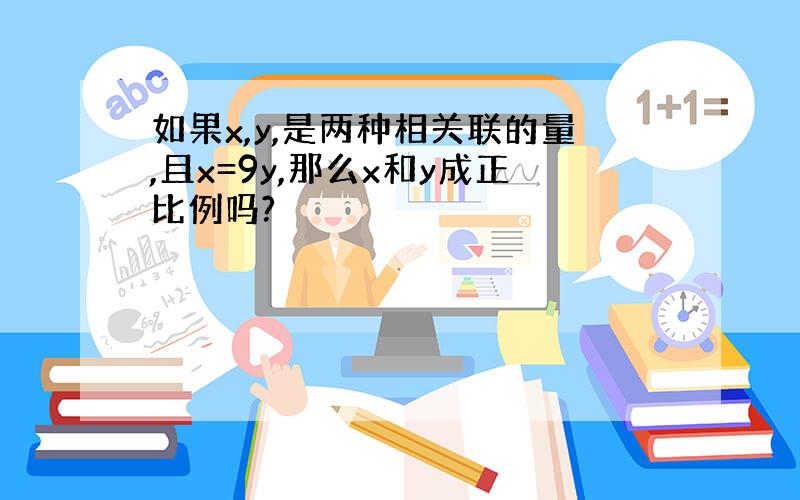 如果x,y,是两种相关联的量,且x=9y,那么x和y成正比例吗?