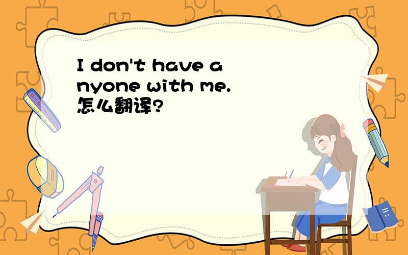 I don't have anyone with me.怎么翻译?