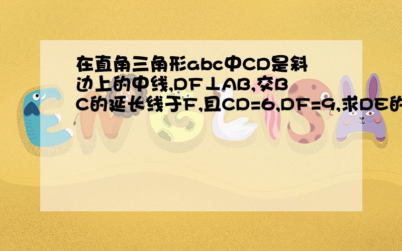 在直角三角形abc中CD是斜边上的中线,DF⊥AB,交BC的延长线于F,且CD=6,DF=9,求DE的长