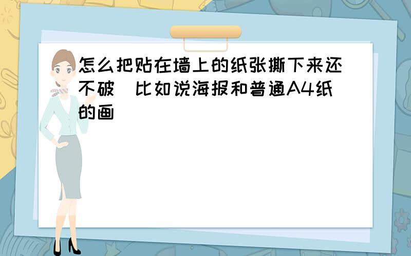 怎么把贴在墙上的纸张撕下来还不破（比如说海报和普通A4纸的画）