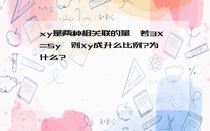 xy是两种相关联的量,若3X=5y,则Xy成升么比例?为什么?