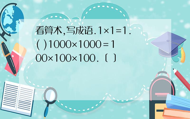 看算术,写成语.1×1=1.( )1000×1000＝100×100×100.〔 〕