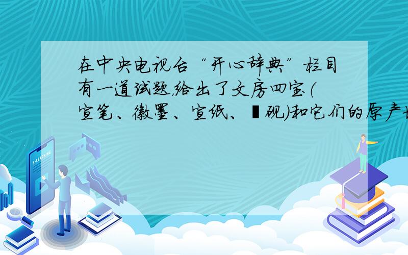 在中央电视台“开心辞典”栏目有一道试题，给出了文房四宝（宣笔、徽墨、宣纸、歙砚）和它们的原产地（记为A、B、C、D），要