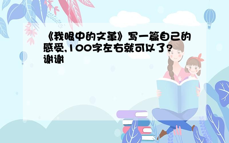 《我眼中的文革》写一篇自己的感受,100字左右就可以了?谢谢