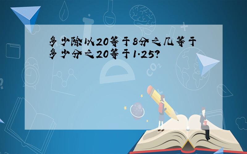 多少除以20等于8分之几等于多少分之20等于1.25?