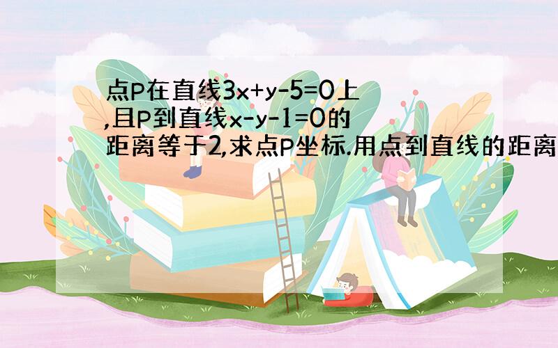 点P在直线3x+y-5=0上,且P到直线x-y-1=0的距离等于2,求点P坐标.用点到直线的距离公式求