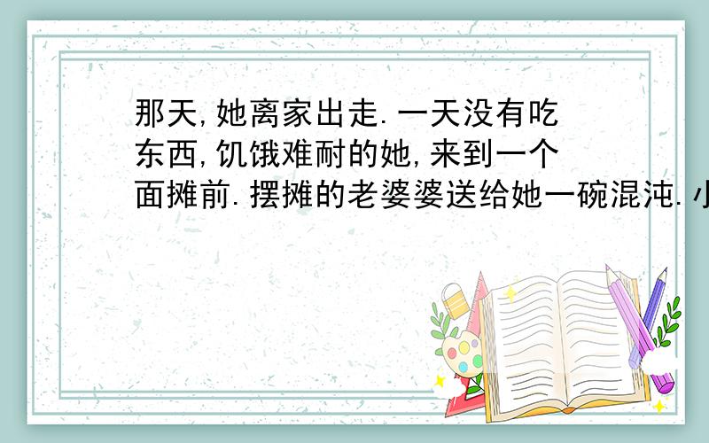 那天,她离家出走.一天没有吃东西,饥饿难耐的她,来到一个面摊前.摆摊的老婆婆送给她一碗混沌.小女孩吃着馄饨,眼泪就掉了下